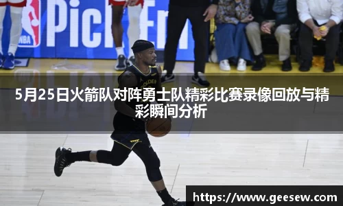 5月25日火箭队对阵勇士队精彩比赛录像回放与精彩瞬间分析
