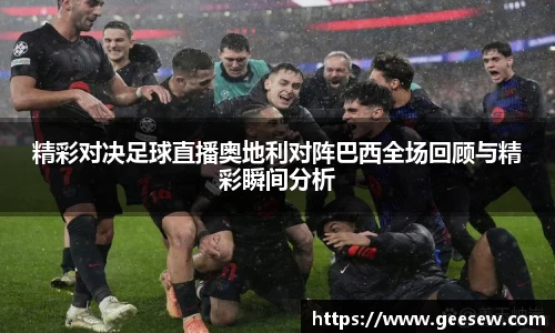 精彩对决足球直播奥地利对阵巴西全场回顾与精彩瞬间分析